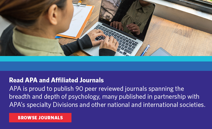 Read APA and Affiliated Journals. APA is proud to publish over 90 peer reviewed journals panning the breadth and depth of psychology, many published in partnership with APA's specialty Divisions and other national and international societies. Browse Journals.